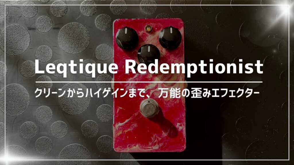 【万能歪み】Leqtique Redemptionist レビュー：５年使ったからわかる特徴と使い方